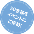 50名様をイベントにご招待!
